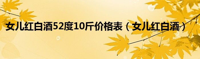 女儿红白酒52度10斤价格表(女儿红白酒)