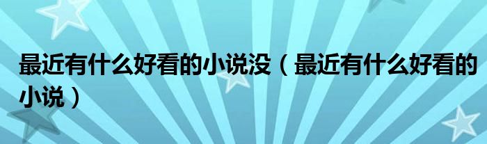 最近有什么好看的小说没(最近有什么好看的小说)