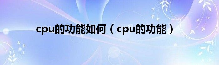 cpu的功能如何(cpu的功能)