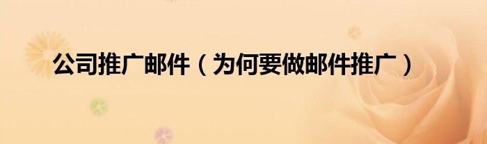 公司推广邮件(为何要做邮件推广)
