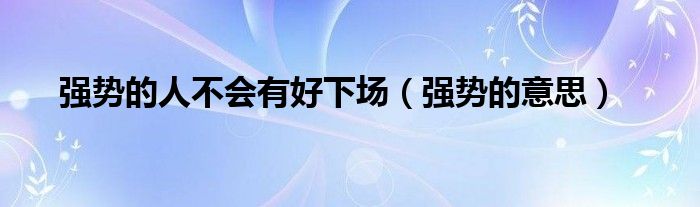 强势的人不会有好下场(强势的意思)