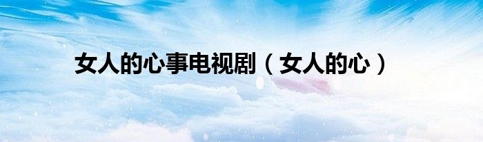女人的心事电视剧(女人的心)