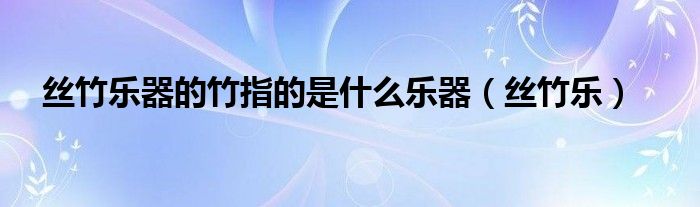 丝竹乐器的竹指的是什么乐器(丝竹乐)