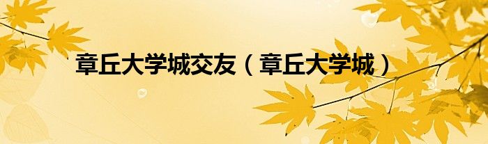 章丘大学城交友(章丘大学城)