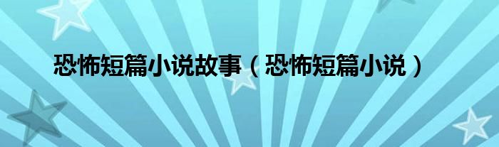 恐怖短篇小说故事(恐怖短篇小说)