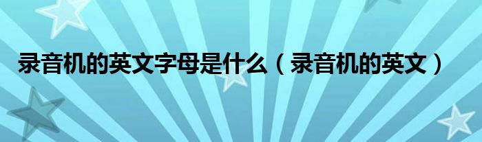 录音机的英文字母是什么(录音机的英文)