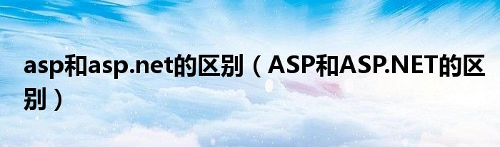 asp和asp.net的区别(ASP和ASP.NET的区别)