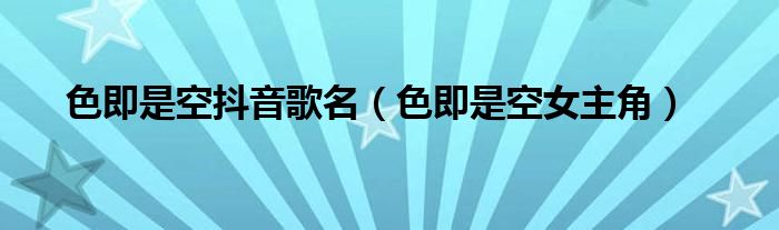 色即是空抖音歌名(色即是空女主角)