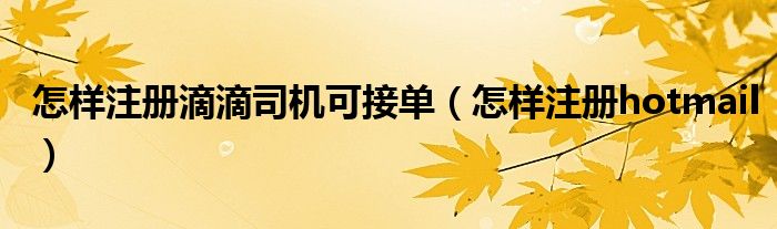 怎样注册滴滴司机可接单（怎样注册hotmail）