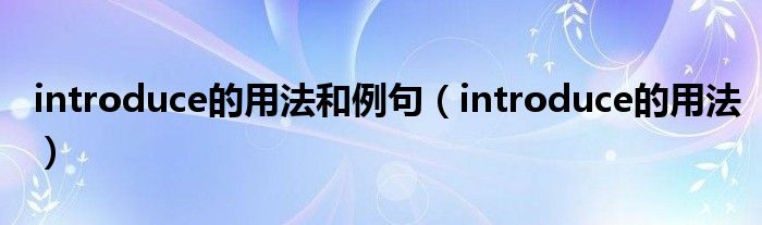introduce的用法和例句(introduce的用法)