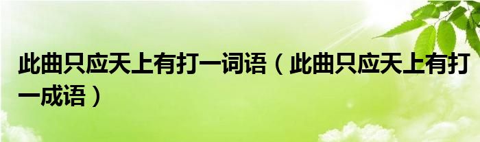 此曲只应天上有打一词语(此曲只应天上有打一成语)