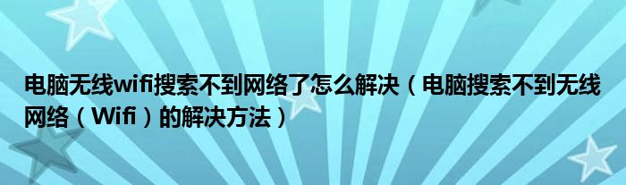 电脑无线wifi搜索不到网络了怎么解决(电脑搜索不到无线网络(Wifi)的解决方法)