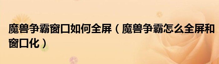 魔兽争霸窗口如何全屏(魔兽争霸怎么全屏和窗口化)