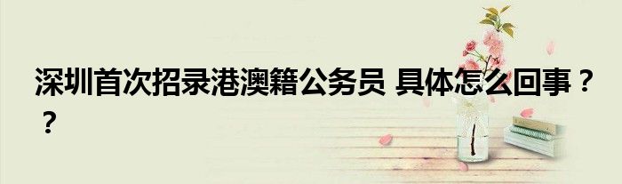 深圳首次招录港澳籍公务员 具体怎么回事??