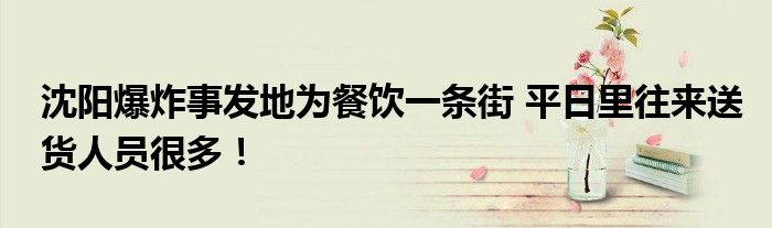 沈阳爆炸事发地为餐饮一条街 平日里往来送货人员很多!