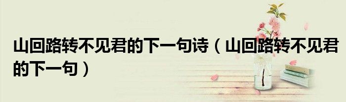 山回路转不见君的下一句诗(山回路转不见君的下一句)
