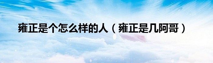 雍正是个怎么样的人(雍正是几阿哥)