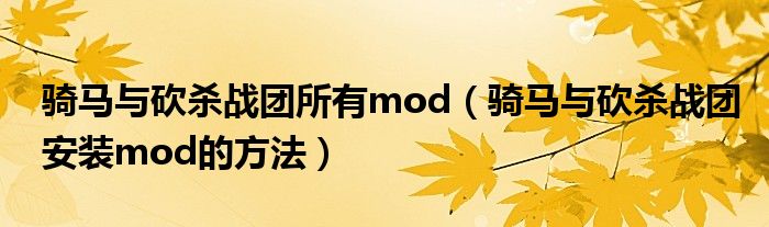 骑马与砍杀战团所有mod(骑马与砍杀战团安装mod的方法)
