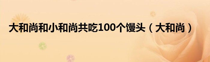 大和尚和小和尚共吃100个馒头(大和尚)