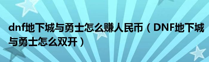 dnf地下城与勇士怎么赚人民币(DNF地下城与勇士怎么双开)