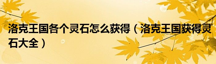 洛克王国各个灵石怎么获得(洛克王国获得灵石大全)