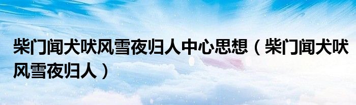 柴门闻犬吠风雪夜归人中心思想(柴门闻犬吠风雪夜归人)