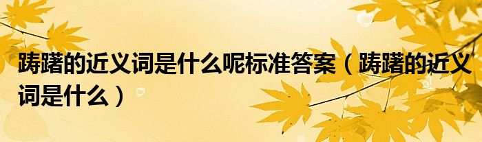 踌躇的近义词是什么呢标准答案(踌躇的近义词是什么)