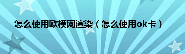 怎么使用欧模网渲染(怎么使用ok卡)