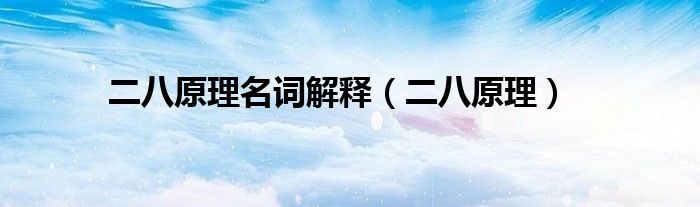 二八原理名词解释(二八原理)