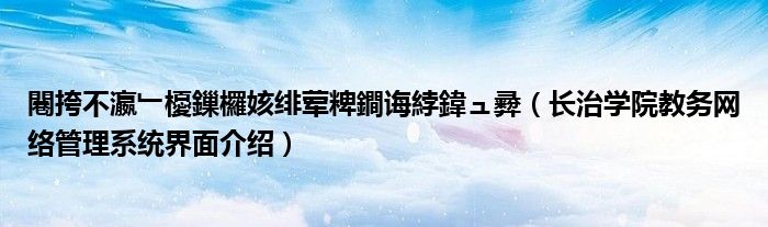 闀挎不瀛﹂櫌鏁欏姟绯荤粺鐧诲綍鍏ュ彛(长治学院教务网络管理系统界面介绍)