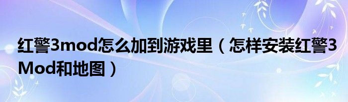 红警3mod怎么加到游戏里(怎样安装红警3Mod和地图)
