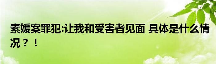 素媛案罪犯:让我和受害者见面 具体是什么情况?!