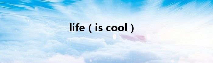 life(is cool)