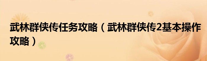 武林群侠传任务攻略(武林群侠传2基本操作攻略)