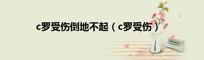 c罗受伤倒地不起(c罗受伤)