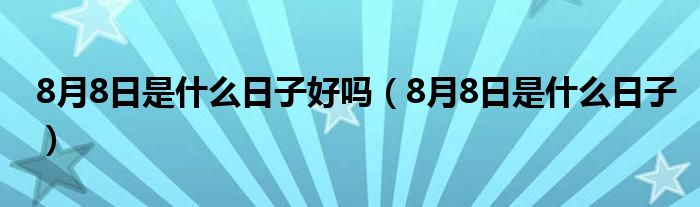 8月8日是什么日子好吗(8月8日是什么日子)