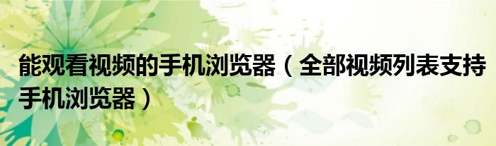 能观看视频的手机浏览器(全部视频列表支持手机浏览器)