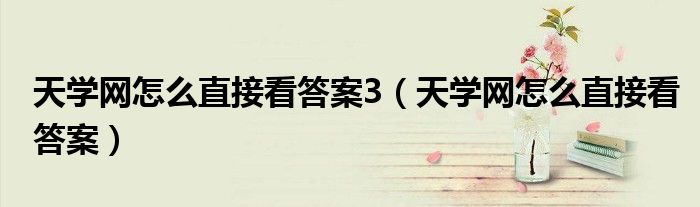 天学网怎么直接看答案3(天学网怎么直接看答案)