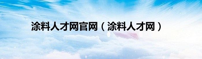 涂料人才网官网(涂料人才网)