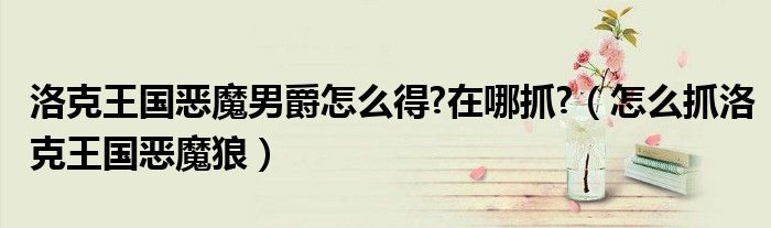 洛克王国恶魔男爵怎么得?在哪抓?(怎么抓洛克王国恶魔狼)