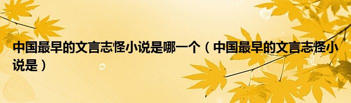 中国最早的文言志怪小说是哪一个(中国最早的文言志怪小说是)