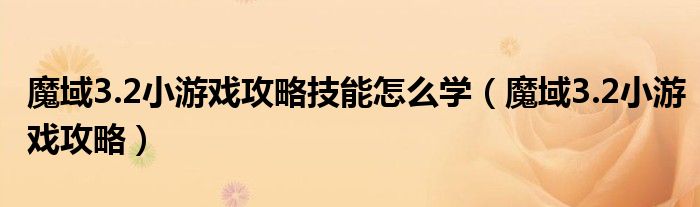 魔域3.2小游戏攻略技能怎么学(魔域3.2小游戏攻略)