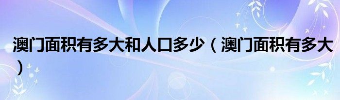 澳门面积有多大和人口多少(澳门面积有多大)