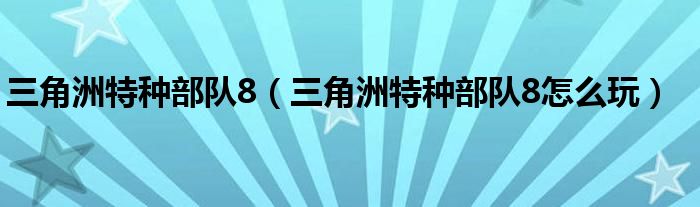 三角洲特种部队8(三角洲特种部队8怎么玩)