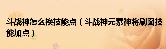 斗战神怎么换技能点(斗战神元素神将刷图技能加点)