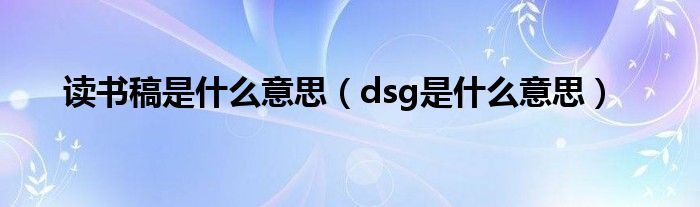 读书稿是什么意思(dsg是什么意思)
