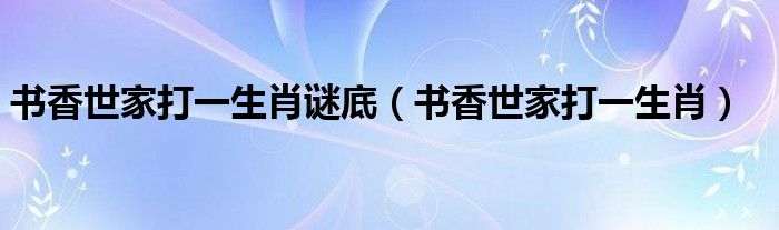 书香世家打一生肖谜底(书香世家打一生肖)