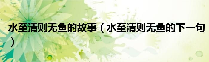 水至清则无鱼的故事(水至清则无鱼的下一句)