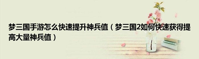 梦三国手游怎么快速提升神兵值(梦三国2如何快速获得提高大量神兵值)