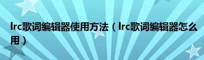 lrc歌词编辑器使用方法(lrc歌词编辑器怎么用)